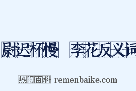 尉迟杯慢·李花反义词是什么意思的图片